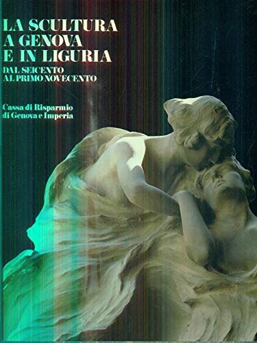 La scultura a Genova e in Liguria. Dal seicento al primo novecento. Vol 2