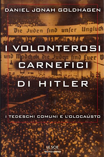 I volonterosi carnefici di Hitler. I tedeschi comuni e l'Olocausto