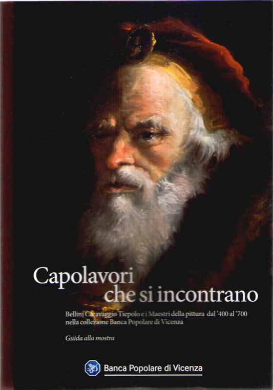 Capolavori che si incontrano. Bellini Caravaggio Tiepolo e i Maestri della pittura toscana e veneta nella collezione Banca Popolare di Vicenza. Ediz. illustrata