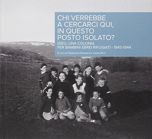 Chi verrebbe a cercarci qui, in questo posto isolato? Izieu, una Colonia per bambini ebrei rifugiati 1943-1944