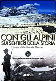 Con gli alpini sui sentieri della storia : i luoghi della Grande Guerra