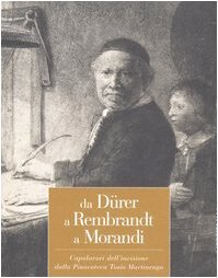 Da Dürer a Rembrandt a Morandi. Capolavori dell'incisione dalla pinacoteca Tosio Martinengo. Catalogo della mostra (Brescia, 23 ottobre 2004-20 marzo 2005)