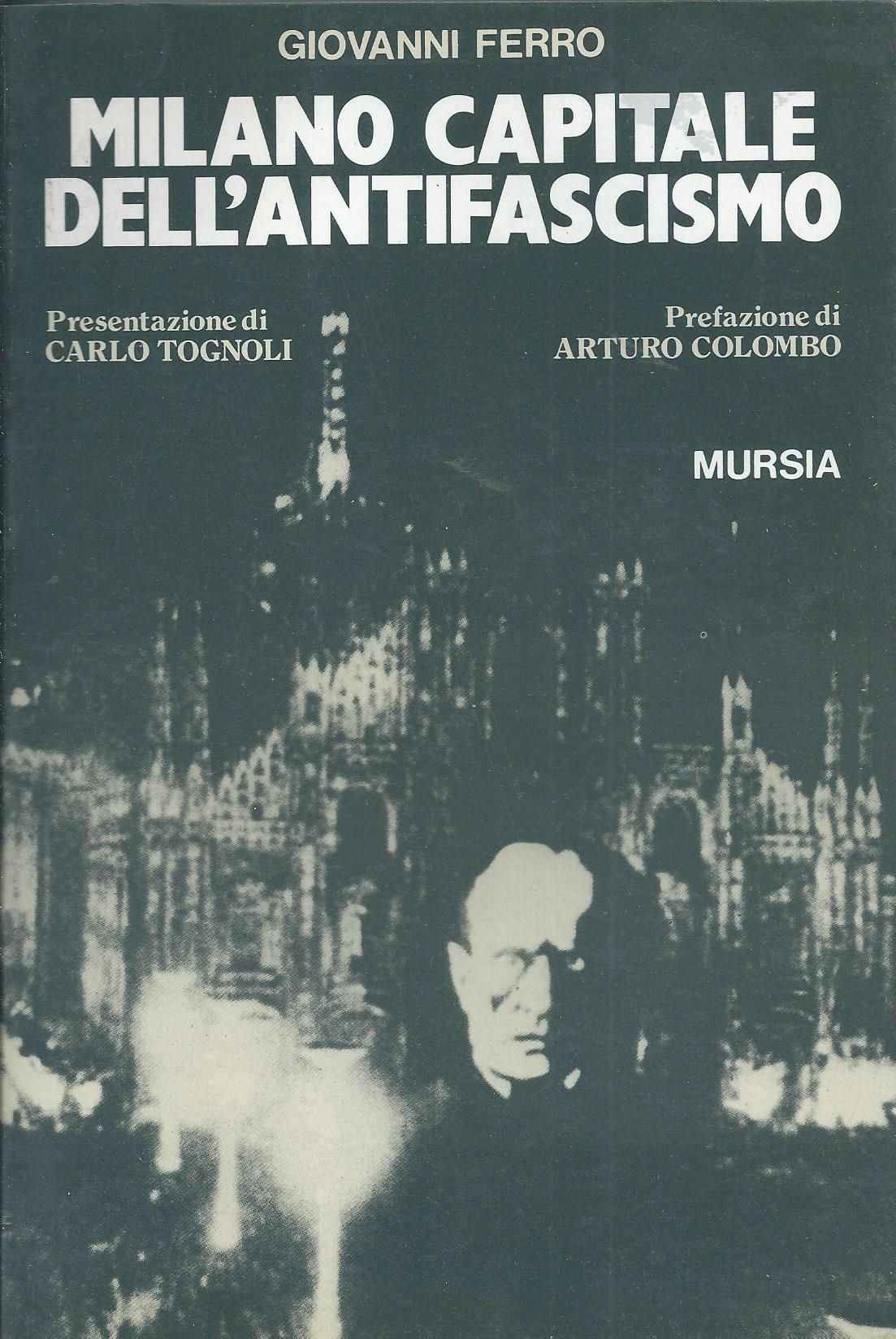 Milano capitale dell'antifascismo. Presentazione di Carlo Tognoli. Prefazione di Arturo Colombo.