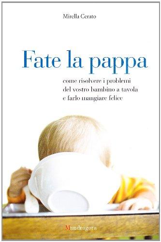 Fate la pappa. Come risolvere i problemi del vostro bambino a tavola e farlo mangiare felice