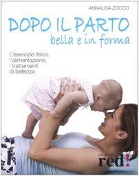 Dopo il parto, bella e in forma. L'esercizio fisico, l'alimentazione, i trattamenti di bellezza. Ediz. illustrata