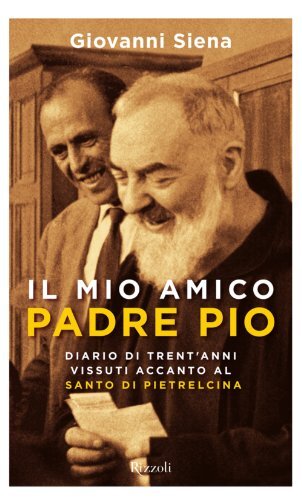 Il mio amico Padre Pio: Diario di Trent'anni vissuti accanto al padre di Pietrelcina