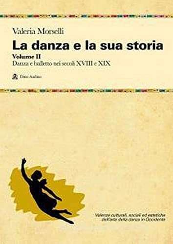 La danza e la sua storia. Valenze culturali, sociali ed estetiche dell'arte della danza in Occidente. Danza e balletto nei secoli XVIII e XIX (Vol. 2)