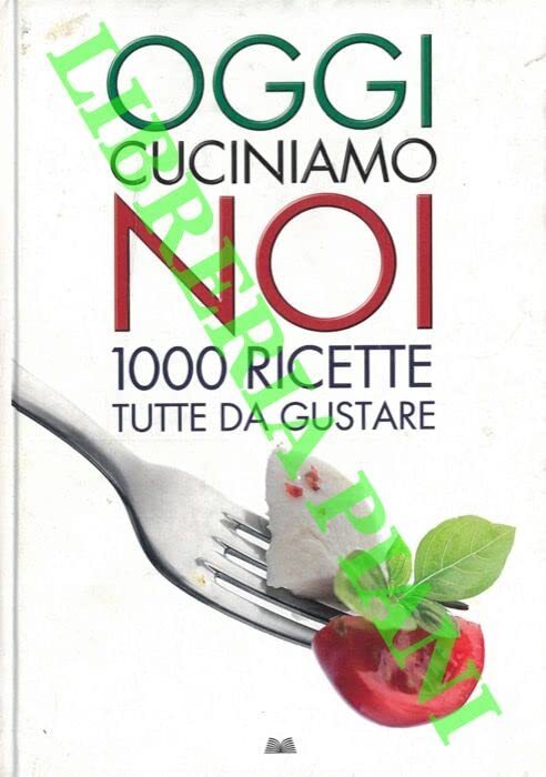 Oggi cuciniamo noi. 1000 ricette tutte da gustare.