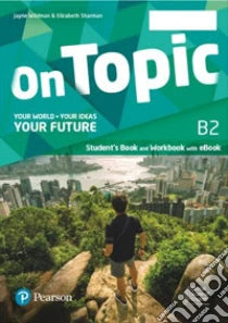 On topic. B2. Your world, your ideas, your future. Student's book, Workbook. Per le Scuole superiori. Con e-book. Con espansione online