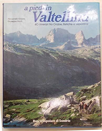 A piedi in Valtellina. 40 itinerari fra Orobie, Retiche e Lepontine.