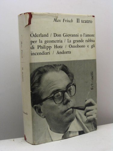 Il teatro. Oderland, Don Giovanni o l'amore per la geometria, La grande rabbia di Philipp Hotz, Omobono e gli incendiari, Andorra