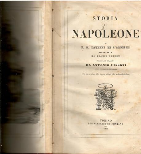 Storia di Napoleone. Illustrata da Orazio Vernet. Voltata in italiano da Antonio Lissoni antico uffiziale di cavalleria e da esso accresciute delle imprese militari delle soldatesche italiane