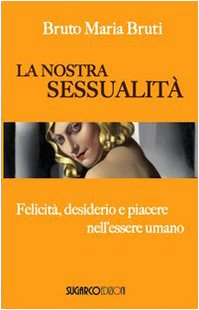 La nostra sessualità. Felicità, desiderio e piacere nell'essere umano