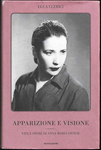 Apparizione e visione. Vita e opere di Anna Maria Ortese