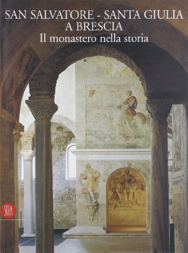 San Salvatore-Santa Giulia a Brescia. Il monastero nella storia. Ediz. illustrata