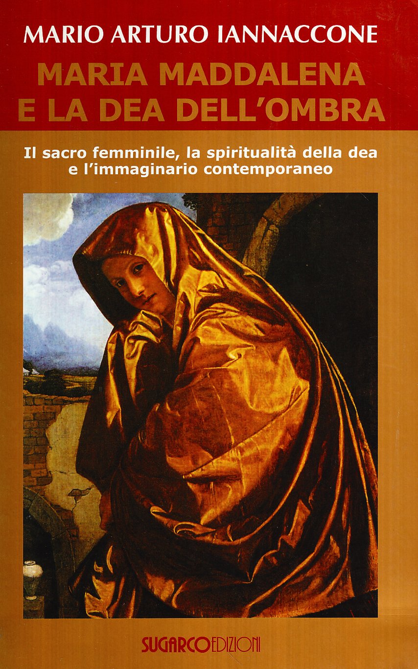 Maria Maddalena e la dea dell'ombra. Il sacro femminile, la spiritualità della dea e l'immaginario contemporaneo