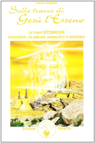 Sulle tracce di GesÃ¹ l'esseno. Le fonti storiche buddhiste, islamiche, sanscrite e apocrife