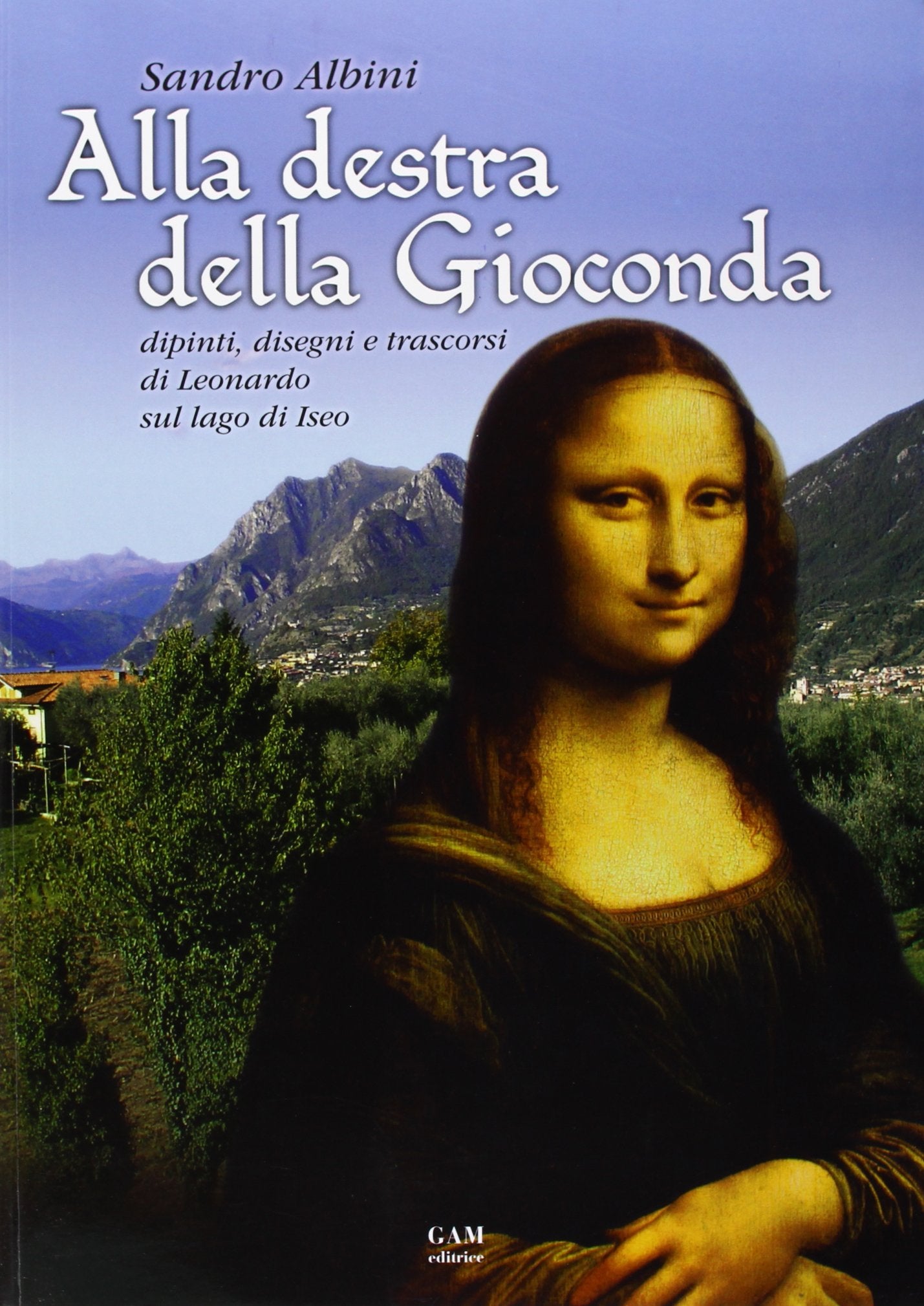 Alla destra della Gioconda. Dipinti, disegni e trascorsi di Leonardo sul Lago d'Iseo