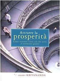 Attrarre la prosperità. Come ottenere tutto ciò che serve al momento giusto