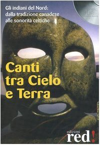 Canti tra cielo e terra. Gli indiani del nord: dalla tradizione canadese alle sonorità celtiche. Con CD Audio