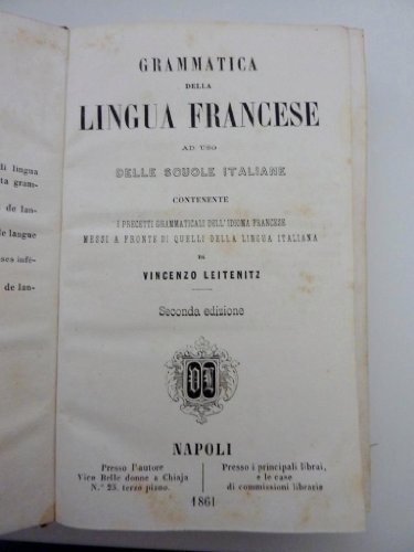 GRAMMATICA DELLA LINGUA FRANCESE Ad Uso delle SCUOLE ITALIANE Contente I Precetti Grammaticali dell' Idioma Francese messi a fronte di quelli della lingua italiani da VINCENZO LEITENITZ. SECONDA EDIZIONE