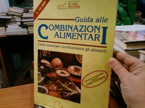 Guida alle combinazioni alimentari. Come associare correttamente gli alimenti. Con ricettario di cucina vegetariana