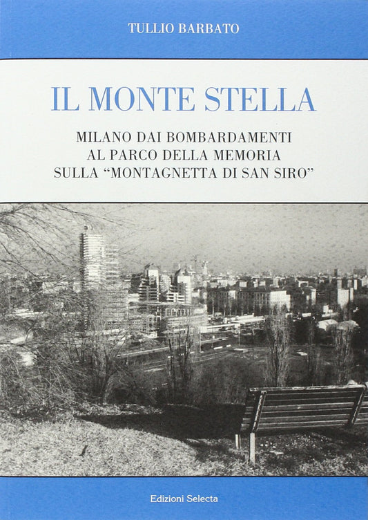 Il Monte Stella. Milano dai bombardamenti al parco della memoria sulla «montagnetta di San Siro»