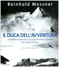 Il duca dell'avventura. Le grandi esplorazioni di Luigi Amedeo di Savoia, duca degli Abruzzi. Ediz. illustrata