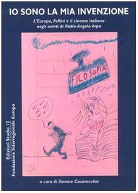 Io sono la mia invenzione. L'Europa, Fellini e il cinema italiano negli scritti di padre Angelo Arpa