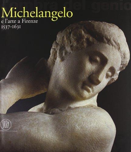 L'ombra del genio. Michelangelo e l'arte a Firenze 1537-1631. Ediz. illustrata