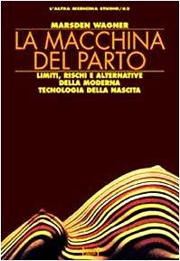 La macchina del parto. Limiti, rischi e alternative della moderna tecnologia della nascita
