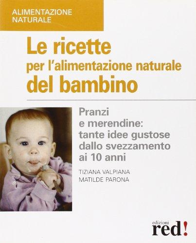 Le ricette per l'alimentazione naturale del bambino. Pranzi e merendine: tante idee gustose dallo svezzamento ai 10 anni