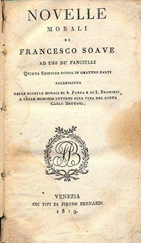 Novelle Morali di Francesco Soave ad uso de' fanciulli, quarta edizione divisa in quattro parti accresciuta delle novelle morali di A. Parea e di L. Bramieri e delle memorie intorno alla vita del Conte Carlo Bettoni