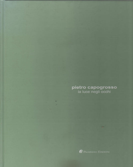 PIETRO CAPOGROSSO LA LUCE NEGLI OCCHI - PALMISANO EDIZIONI