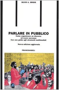 Parlare in pubblico. Come organizzare un discorso ed avere successo. Con una guida agli strumenti multimediali