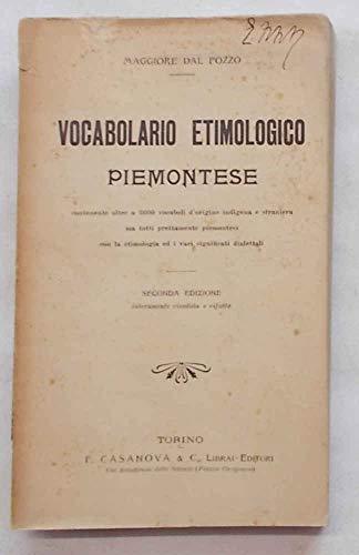 Vocabolario Etimologico Piemontese contenente oltre a 3600 vocaboli d'origine indigena e straniera ma tutti prettamente piemontesi con la etimologia ed i vari significati dialettali.