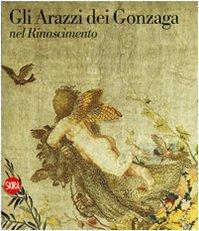 Gli arazzi dei Gonzaga nel Rinascimento. Ediz. illustrata