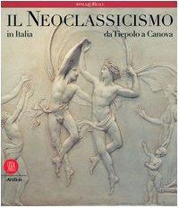 Il neoclassicismo in Italia. Da Tiepolo a Canova. Ediz. illustrata