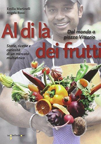 Al di là dei frutti. Dal mondo a Piazza Vittorio. Storie, ricette e curiosità di un mercato multietnico