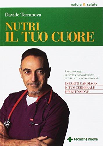 Nutri il tuo cuore. Un cardiologo ci rivela l'alimentazione per la cura e la prevenzione di infarto cardiaco, ictus cerebrale e ipertensione