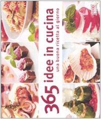 Trecentosessantacinque idee in cucina. Una buona ricetta al giorno. Ediz. illustrata