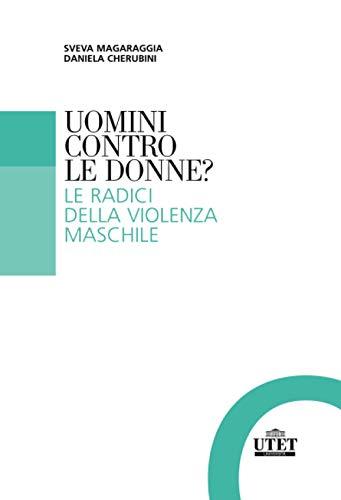 Uomini contro le donne?: Le radici della violenza maschile