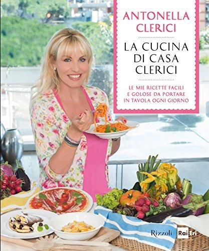 La cucina di casa Clerici: Le mie ricette facili e golose da portare in tavola ogni giorno