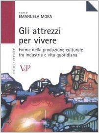 Gli attrezzi per vivere. Forme della produzione culturale tra industria e vita quotidiana