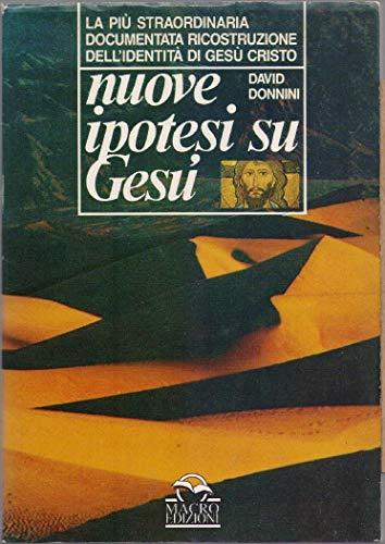 Nuove ipotesi su Gesù. La più straordinaria documentata ricostruzione dell'identità di Gesù Cristo