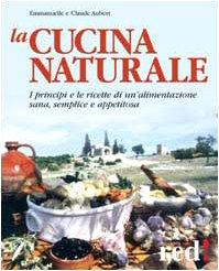 La cucina naturale. Le ricette di un'alimentazione sana, semplice e appetitosa