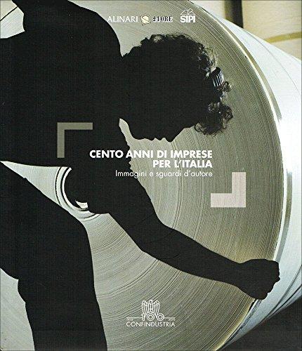 Cento anni di imprese per l'Italia. Immagini e sguardi d'autore. Ediz. illustrata