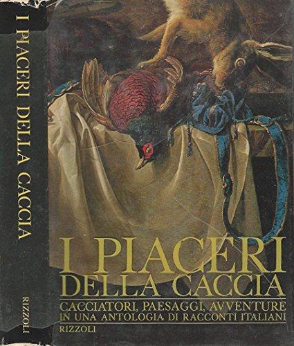 PIACERI DELLA CACCIA - CACCIATORI PAESAGGI AVVENTURE IN UNA ANTOLOGIA DI RACCONTI ITALIANI