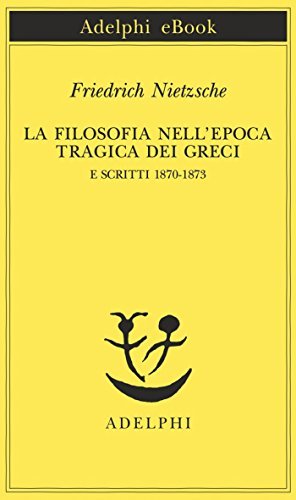 La filosofia nell'epoca tragica dei Greci e Scritti 1870-1873 (Opere di Friedrich Nietzsche Vol. 17)