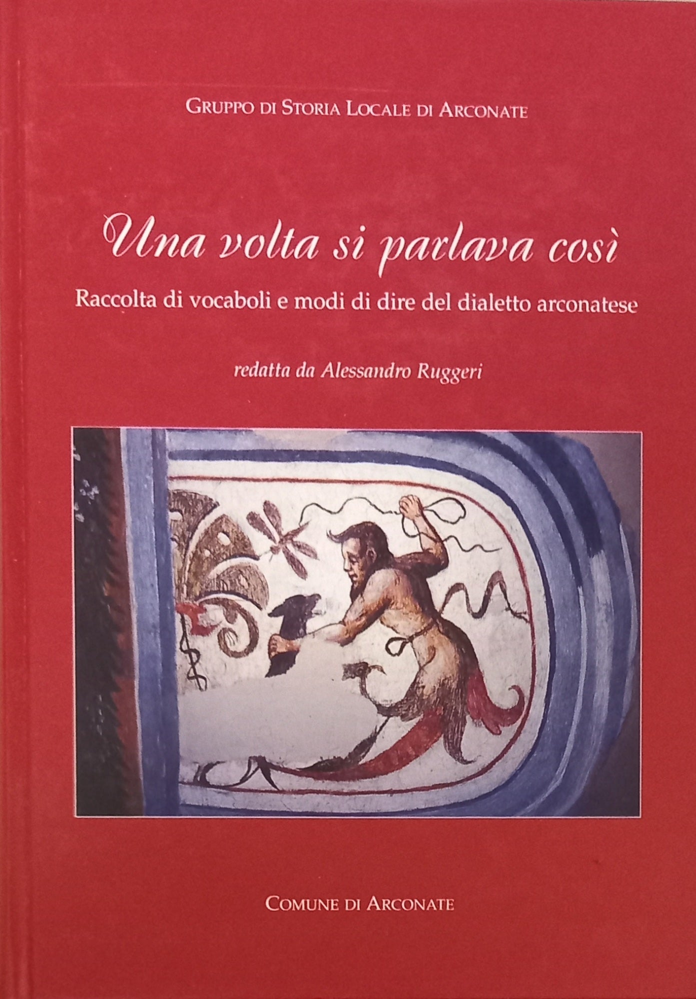 Una volta si parlava così - Raccolta di vocaboli e modi di dire del dialetto arconatese